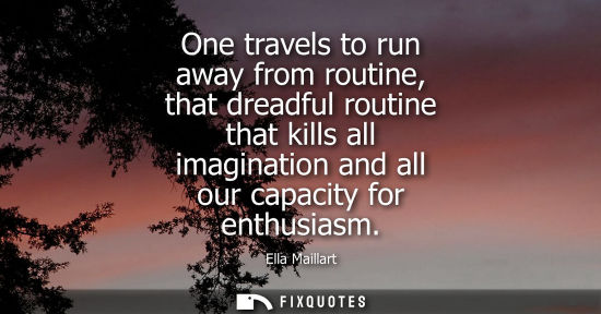 Small: One travels to run away from routine, that dreadful routine that kills all imagination and all our capa