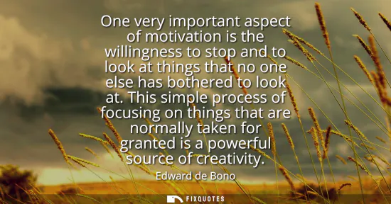 Small: One very important aspect of motivation is the willingness to stop and to look at things that no one else has 