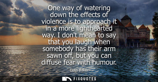 Small: One way of watering down the effects of violence is to approach it in a more lighthearted way.