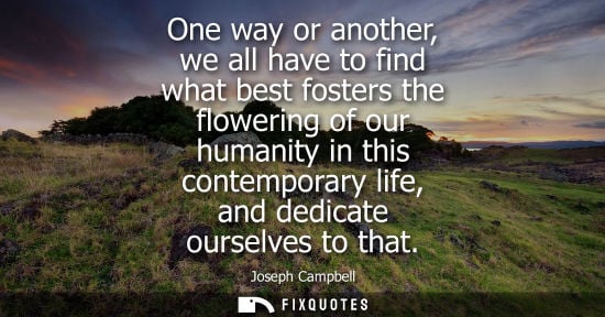 Small: One way or another, we all have to find what best fosters the flowering of our humanity in this contemp