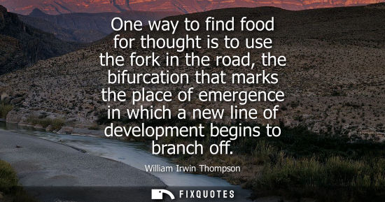 Small: One way to find food for thought is to use the fork in the road, the bifurcation that marks the place o