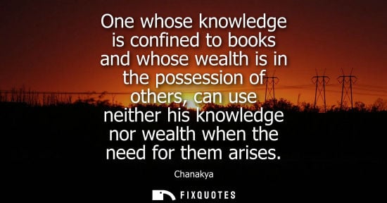 Small: One whose knowledge is confined to books and whose wealth is in the possession of others, can use neith
