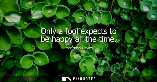 Small: Only a fool expects to be happy all the time