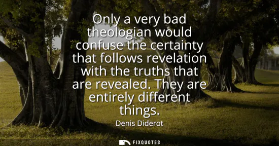 Small: Only a very bad theologian would confuse the certainty that follows revelation with the truths that are reveal