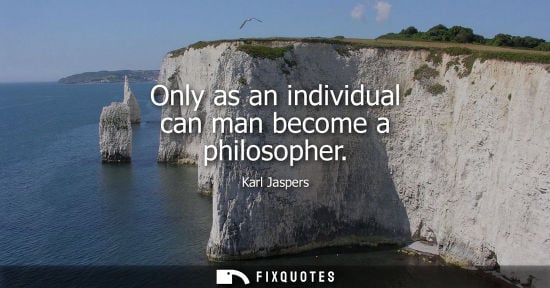 Small: Only as an individual can man become a philosopher