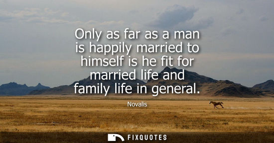Small: Only as far as a man is happily married to himself is he fit for married life and family life in genera