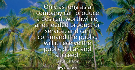 Small: Only as long as a company can produce a desired, worthwhile, and needed product or service, and can command th