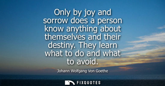 Small: Only by joy and sorrow does a person know anything about themselves and their destiny. They learn what to do a