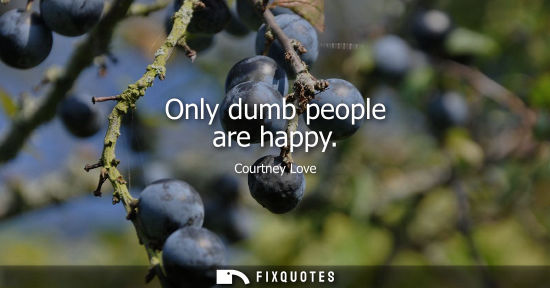Small: Only dumb people are happy