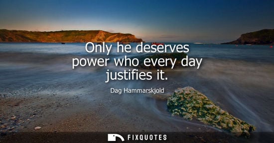Small: Only he deserves power who every day justifies it