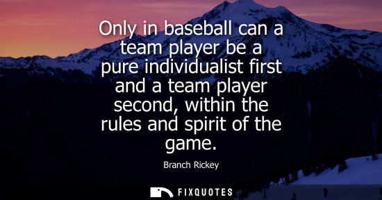 Small: Only in baseball can a team player be a pure individualist first and a team player second, within the rules an
