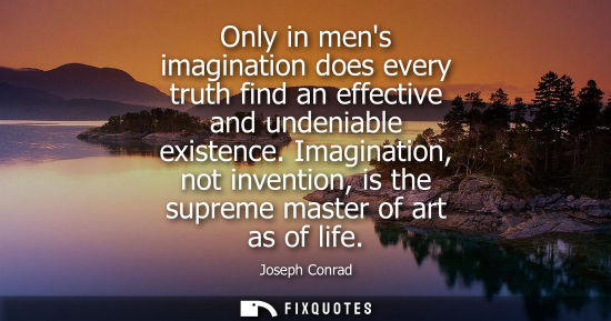 Small: Only in mens imagination does every truth find an effective and undeniable existence. Imagination, not 