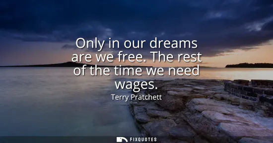 Small: Only in our dreams are we free. The rest of the time we need wages