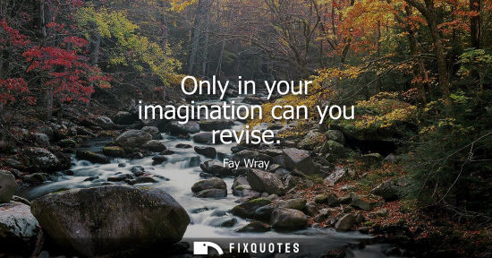 Small: Only in your imagination can you revise