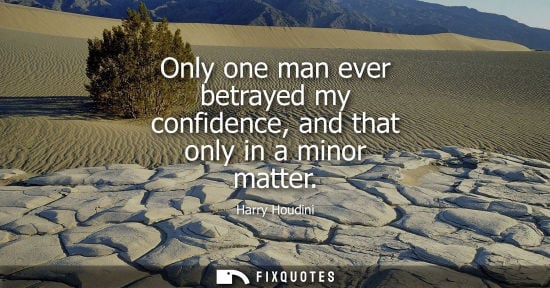 Small: Only one man ever betrayed my confidence, and that only in a minor matter
