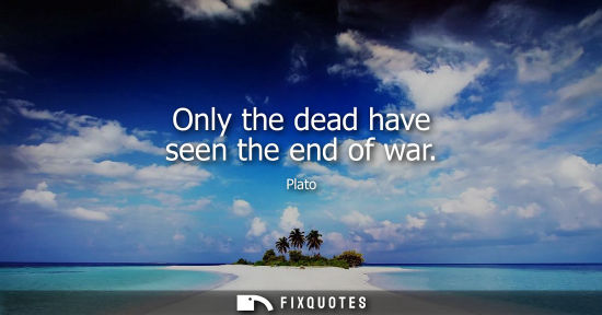 Small: Only the dead have seen the end of war