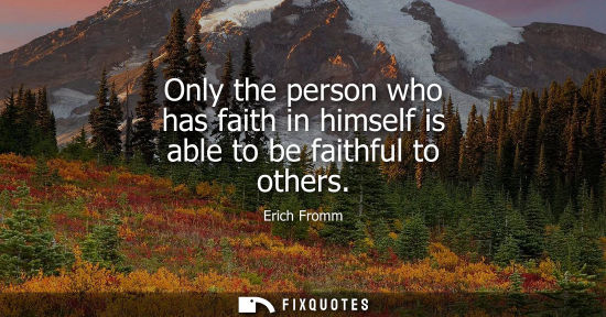 Small: Only the person who has faith in himself is able to be faithful to others