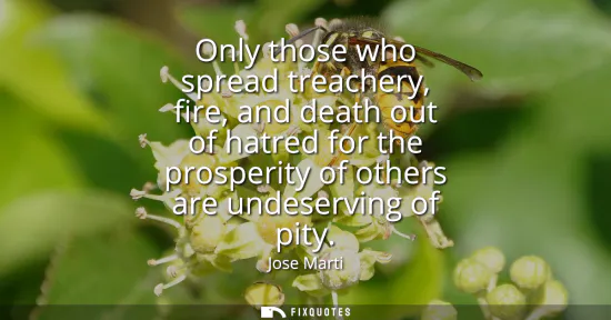 Small: Only those who spread treachery, fire, and death out of hatred for the prosperity of others are undeserving of