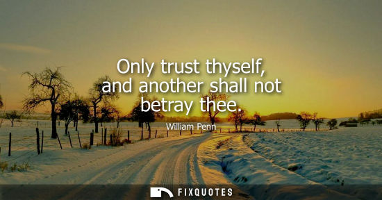 Small: Only trust thyself, and another shall not betray thee - William Penn