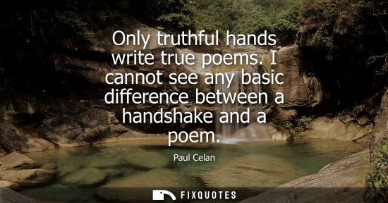 Small: Only truthful hands write true poems. I cannot see any basic difference between a handshake and a poem
