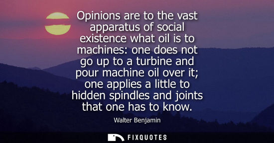 Small: Opinions are to the vast apparatus of social existence what oil is to machines: one does not go up to a