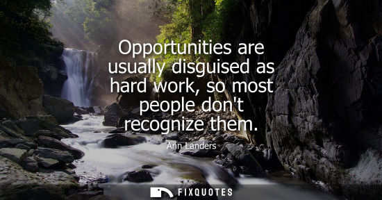 Small: Opportunities are usually disguised as hard work, so most people dont recognize them - Ann Landers
