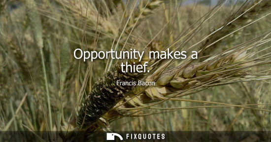 Small: Opportunity makes a thief - Francis Bacon