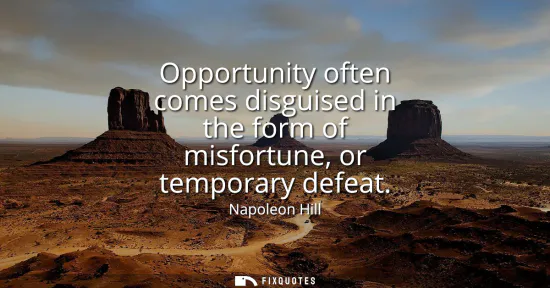 Small: Opportunity often comes disguised in the form of misfortune, or temporary defeat