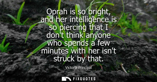 Small: Oprah is so bright, and her intelligence is so piercing that I dont think anyone who spends a few minut