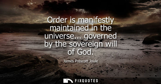 Small: Order is manifestly maintained in the universe... governed by the sovereign will of God