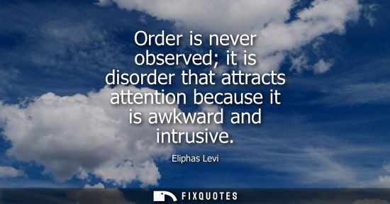 Small: Order is never observed it is disorder that attracts attention because it is awkward and intrusive