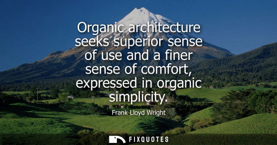 Small: Organic architecture seeks superior sense of use and a finer sense of comfort, expressed in organic sim