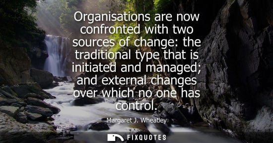 Small: Organisations are now confronted with two sources of change: the traditional type that is initiated and