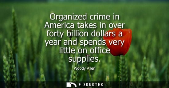 Small: Organized crime in America takes in over forty billion dollars a year and spends very little on office 