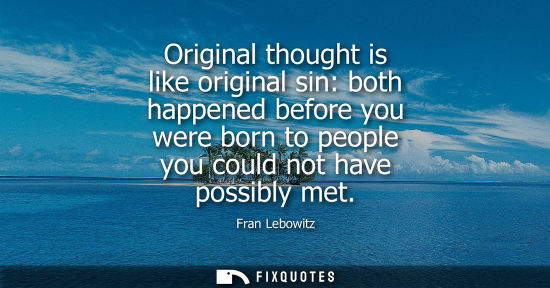 Small: Original thought is like original sin: both happened before you were born to people you could not have 