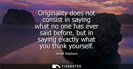 Small: Originality does not consist in saying what no one has ever said before, but in saying exactly what you