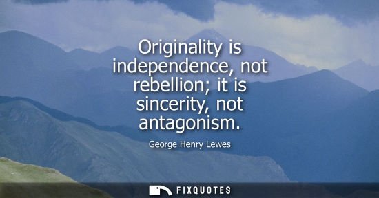 Small: Originality is independence, not rebellion it is sincerity, not antagonism