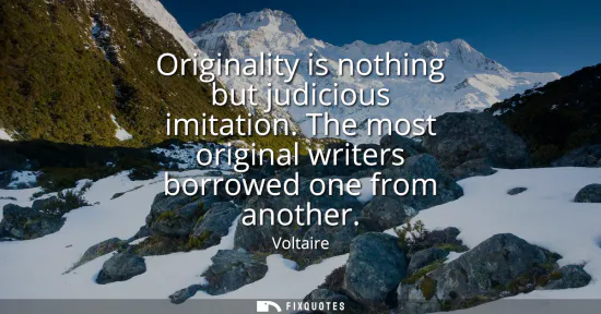 Small: Originality is nothing but judicious imitation. The most original writers borrowed one from another