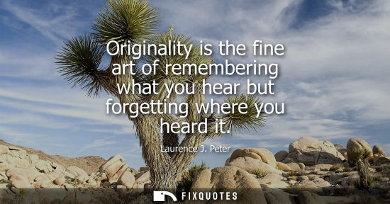 Small: Originality is the fine art of remembering what you hear but forgetting where you heard it