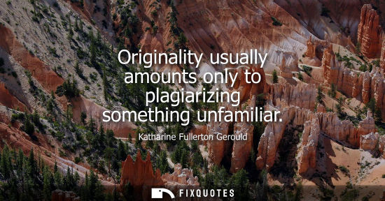 Small: Originality usually amounts only to plagiarizing something unfamiliar
