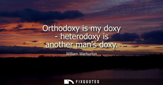 Small: William Warburton: Orthodoxy is my doxy - heterodoxy is another mans doxy