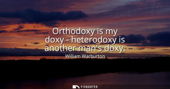 Small: Orthodoxy is my doxy - heterodoxy is another mans doxy