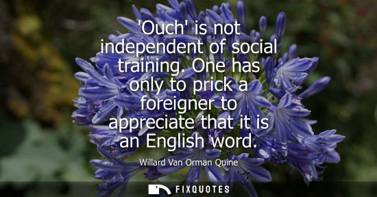 Small: Ouch is not independent of social training. One has only to prick a foreigner to appreciate that it is 