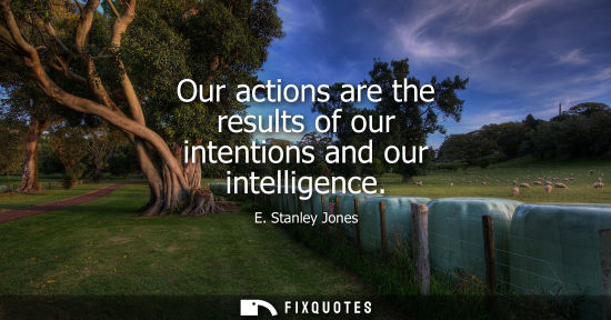 Small: Our actions are the results of our intentions and our intelligence