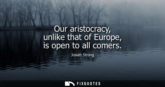 Small: Our aristocracy, unlike that of Europe, is open to all comers