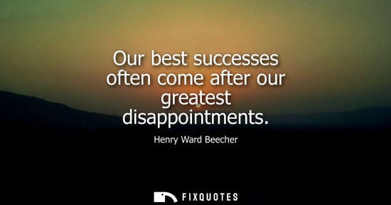 Small: Our best successes often come after our greatest disappointments - Henry Ward Beecher