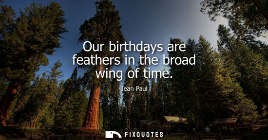 Small: Our birthdays are feathers in the broad wing of time