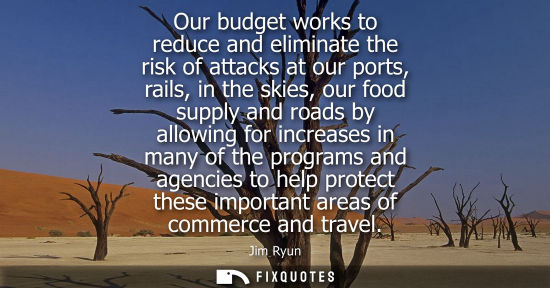 Small: Our budget works to reduce and eliminate the risk of attacks at our ports, rails, in the skies, our foo