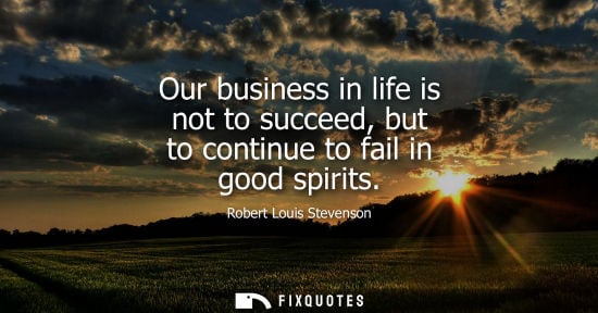 Small: Our business in life is not to succeed, but to continue to fail in good spirits
