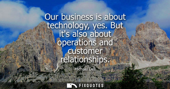 Small: Our business is about technology, yes. But its also about operations and customer relationships